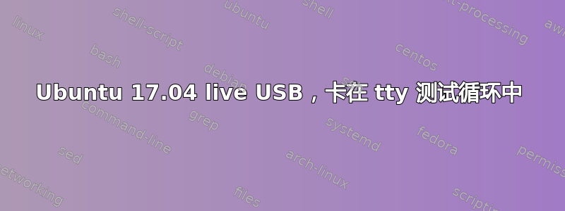 Ubuntu 17.04 live USB，卡在 tty 测试循环中