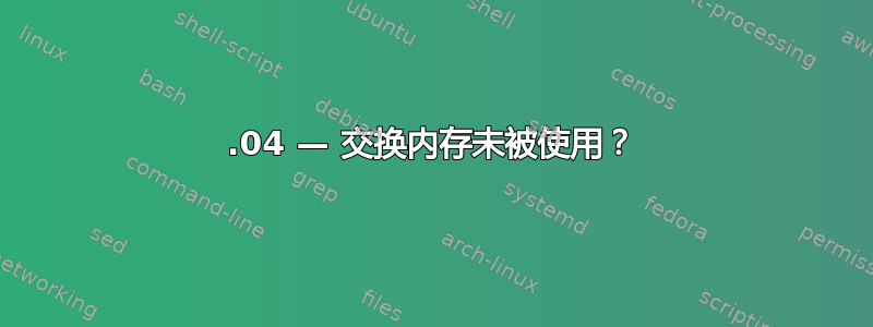 16.04 — 交换内存未被使用？