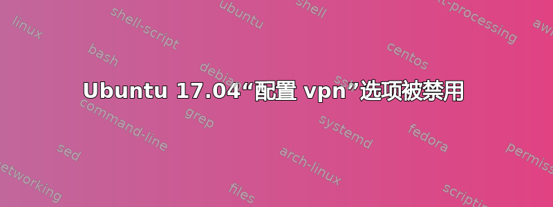 Ubuntu 17.04“配置 vpn”选项被禁用