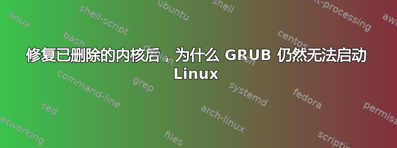 修复已删除的内核后，为什么 GRUB 仍然无法启动 Linux