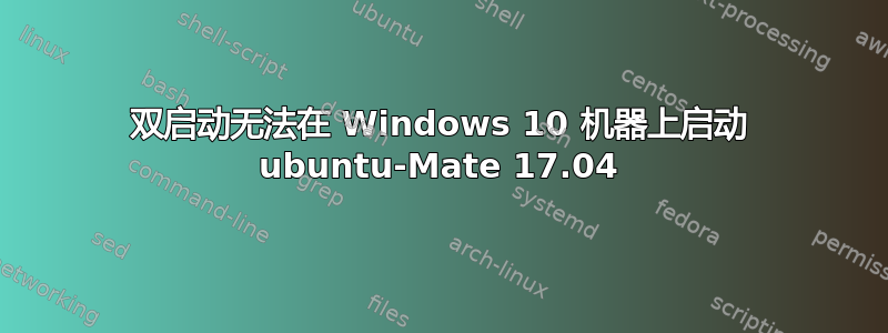 双启动无法在 Windows 10 机器上启动 ubuntu-Mate 17.04