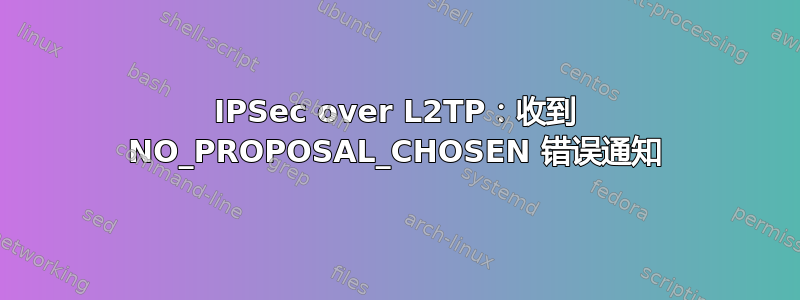 IPSec over L2TP：收到 NO_PROPOSAL_CHOSEN 错误通知