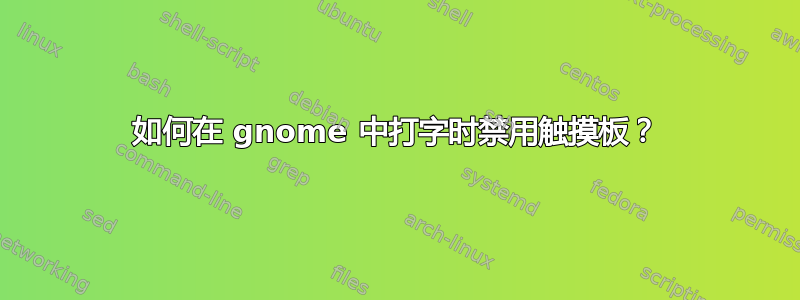 如何在 gnome 中打字时禁用触摸板？