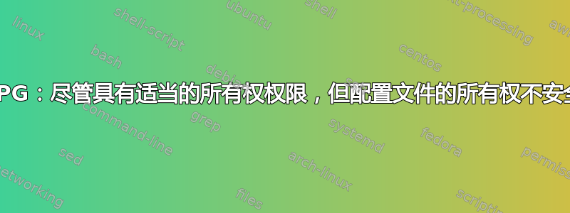 GPG：尽管具有适当的所有权权限，但配置文件的所有权不安全