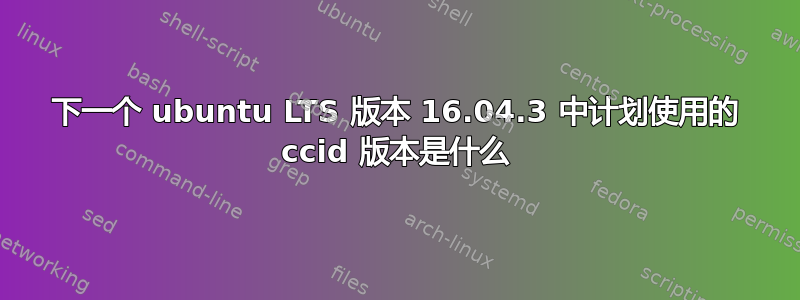 下一个 ubuntu LTS 版本 16.04.3 中计划使用的 ccid 版本是什么