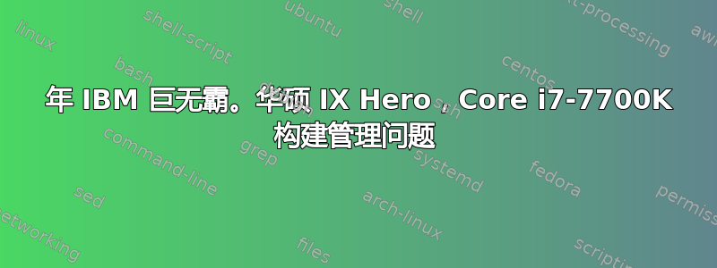 1997 年 IBM 巨无霸。华硕 IX Hero，Core i7-7700K 构建管理问题