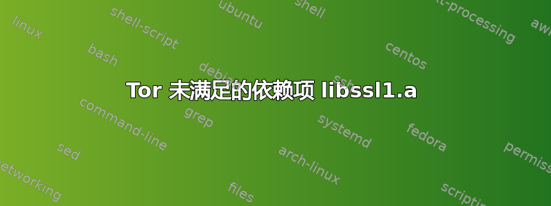 Tor 未满足的依赖项 libssl1.a