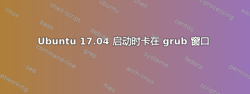 Ubuntu 17.04 启动时卡在 grub 窗口