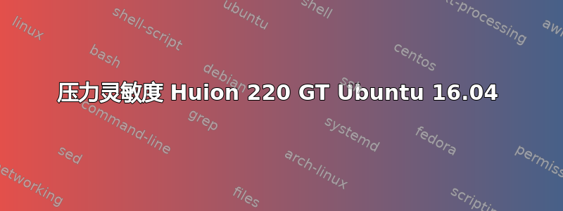 压力灵敏度 Huion 220 GT Ubuntu 16.04