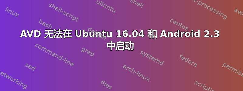 AVD 无法在 Ubuntu 16.04 和 Android 2.3 中启动