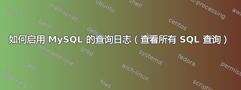 如何启用 MySQL 的查询日志（查看所有 SQL 查询）