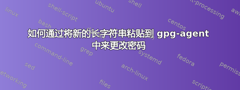 如何通过将新的长字符串粘贴到 gpg-agent 中来更改密码