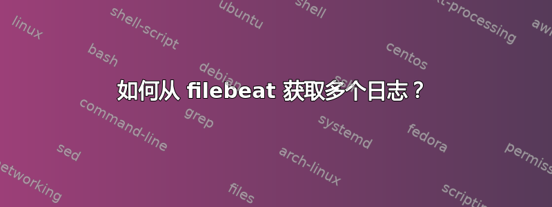 如何从 filebeat 获取多个日志？