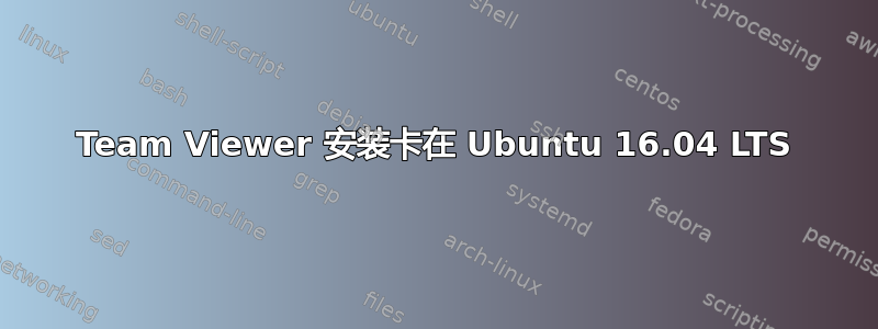 Team Viewer 安装卡在 Ubuntu 16.04 LTS