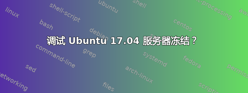 调试 Ubuntu 17.04 服务器冻结？