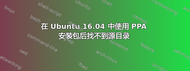 在 Ubuntu 16.04 中使用 PPA 安装包后找不到源目录