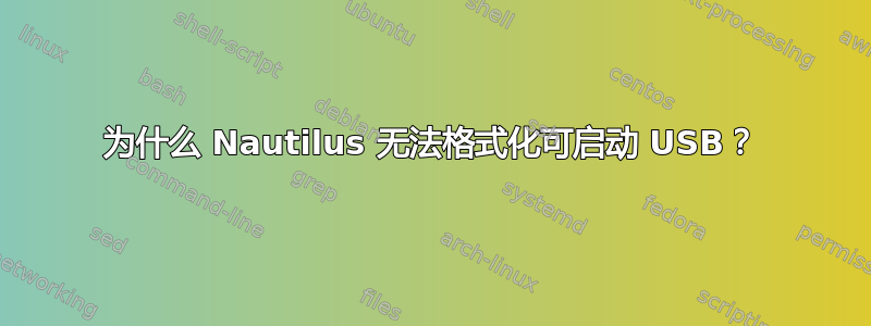 为什么 Nautilus 无法格式化可启动 USB？