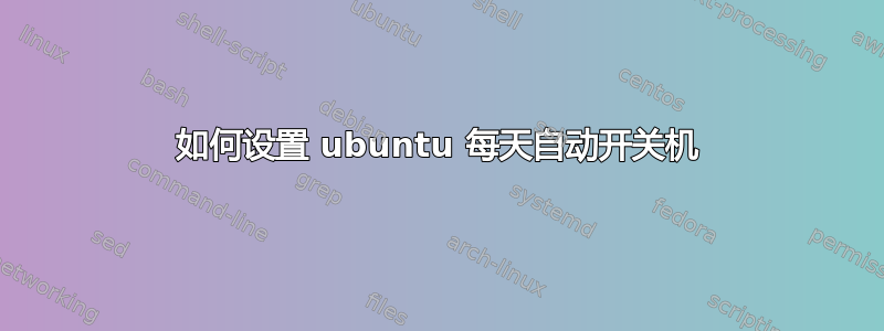 如何设置 ubuntu 每天自动开关机