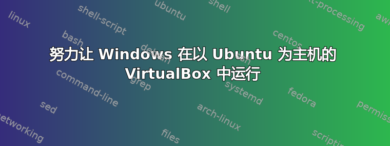 努力让 Windows 在以 Ubuntu 为主机的 VirtualBox 中运行