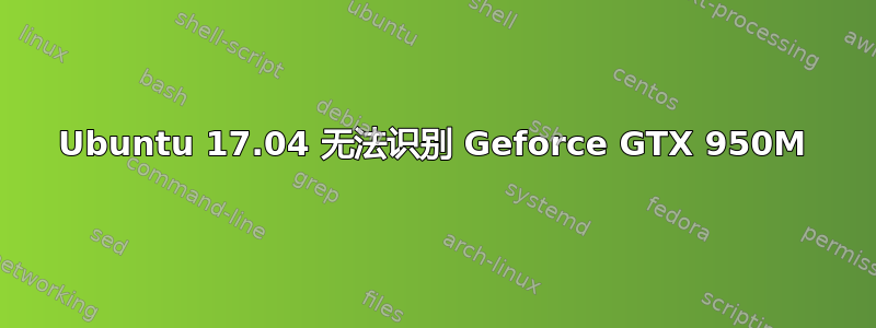 Ubuntu 17.04 无法识别 Geforce GTX 950M