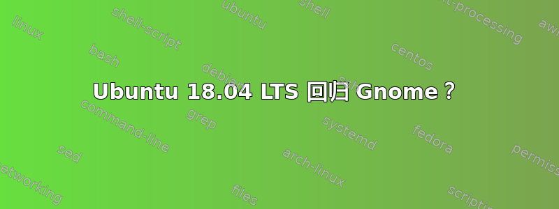 Ubuntu 18.04 LTS 回归 Gnome？