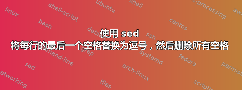 使用 sed 将每行的最后一个空格替换为逗号，然后删除所有空格