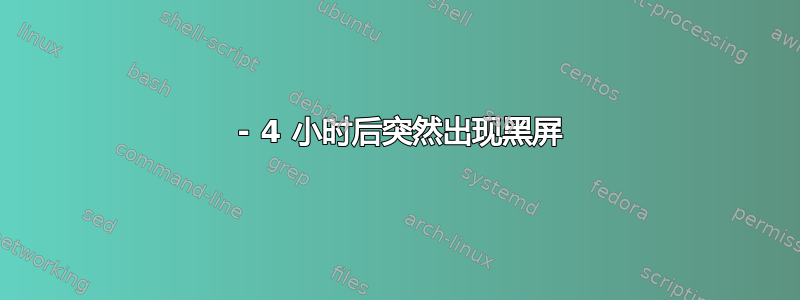 2 - 4 小时后突然出现黑屏