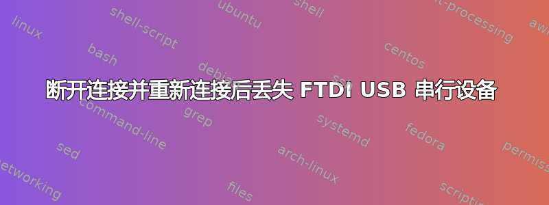 断开连接并重新连接后丢失 FTDI USB 串行设备