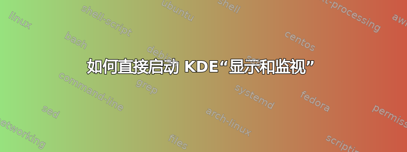 如何直接启动 KDE“显示和监视”