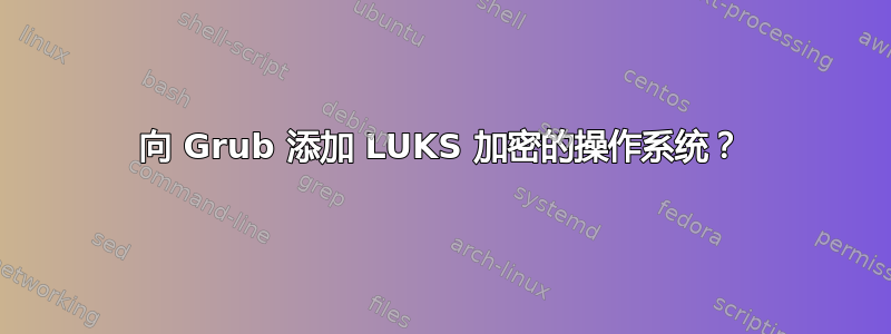 向 Grub 添加 LUKS 加密的操作系统？