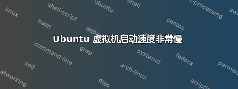 Ubuntu 虚拟机启动速度非常慢