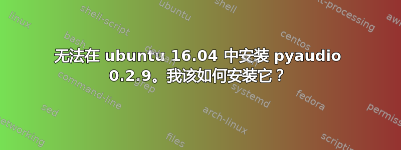 无法在 ubuntu 16.04 中安装 pyaudio 0.2.9。我该如何安装它？