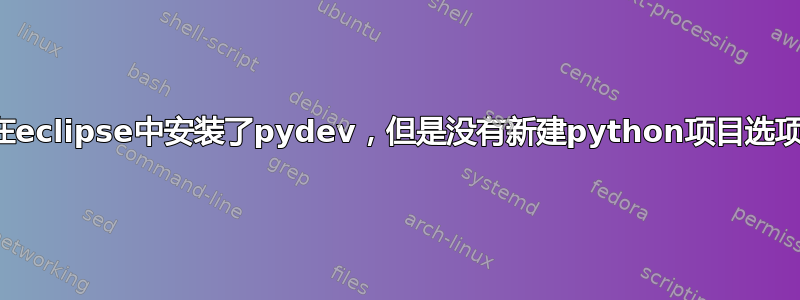 在eclipse中安装了pydev，但是没有新建python项目选项