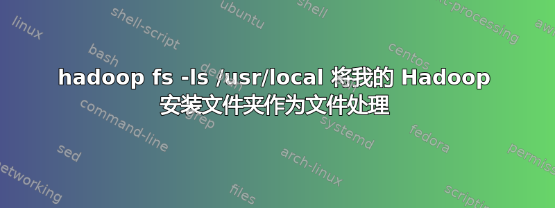 hadoop fs -ls /usr/local 将我的 Hadoop 安装文件夹作为文件处理