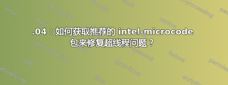 16.04：如何获取推荐的 intel-microcode 包来修复超线程问题？