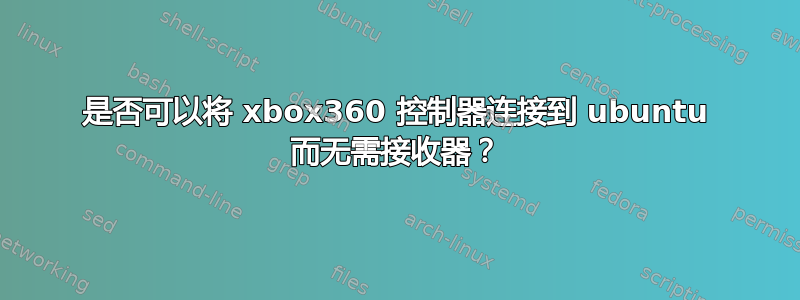 是否可以将 xbox360 控制器连接到 ubuntu 而无需接收器？