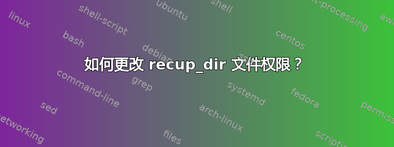 如何更改 recup_dir 文件权限？