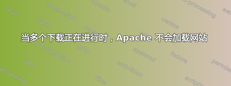 当多个下载正在进行时，Apache 不会加载网站