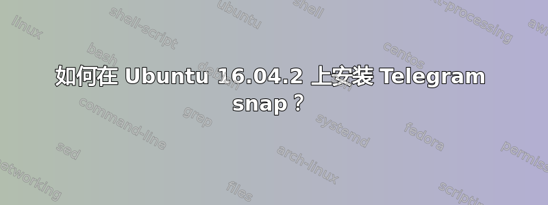 如何在 Ubuntu 16.04.2 上安装 Telegram snap？