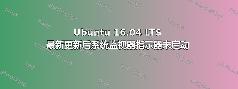 Ubuntu 16.04 LTS 最新更新后系统监视器指示器未启动