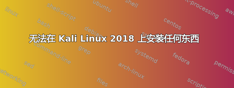 无法在 Kali Linux 2018 上安装任何东西 