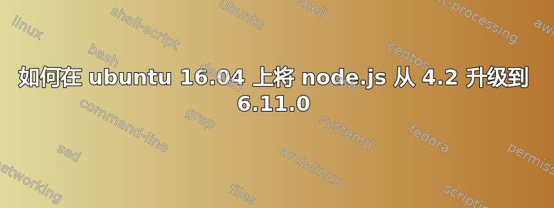 如何在 ubuntu 16.04 上将 node.js 从 4.2 升级到 6.11.0