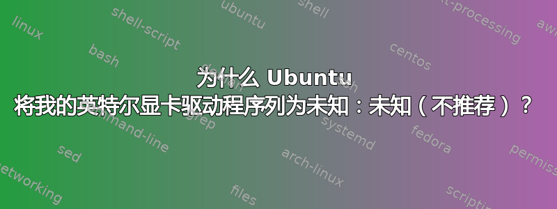 为什么 Ubuntu 将我的英特尔显卡驱动程序列为未知：未知（不推荐）？