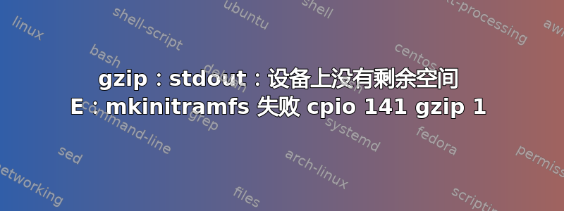 gzip：stdout：设备上没有剩余空间 E​​：mkinitramfs 失败 cpio 141 gzip 1