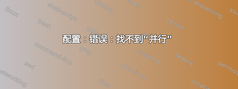 配置：错误：找不到“并行”