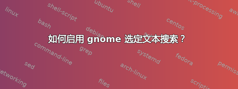 如何启用 gnome 选定文本搜索？