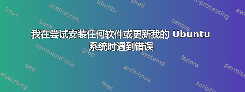 我在尝试安装任何软件或更新我的 Ubuntu 系统时遇到错误