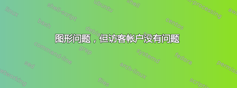 图形问题，但访客帐户没有问题