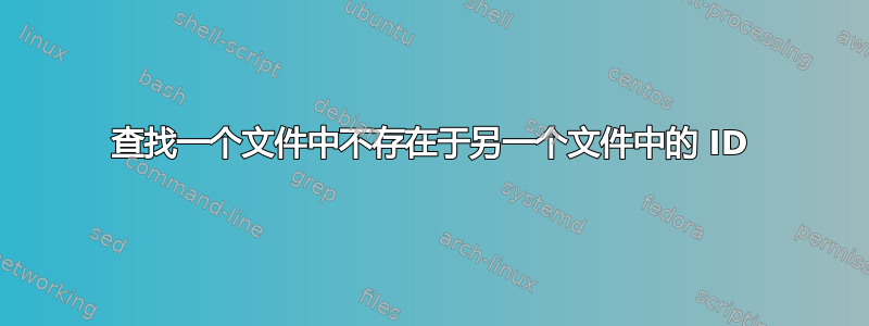 查找一个文件中不存在于另一个文件中的 ID