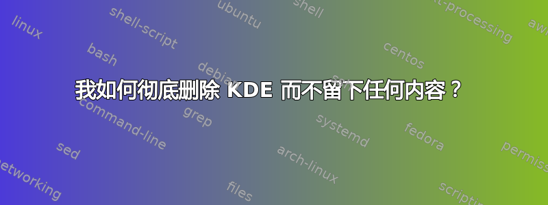 我如何彻底删除 KDE 而不留下任何内容？